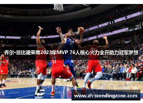 乔尔·恩比德荣膺2023年MVP 76人核心火力全开助力冠军梦想