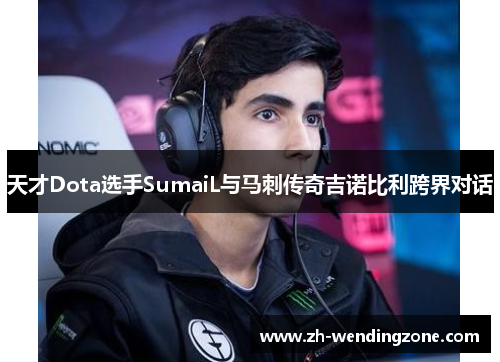 天才Dota选手SumaiL与马刺传奇吉诺比利跨界对话