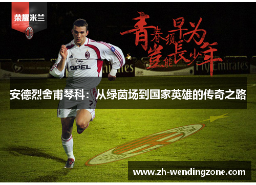 安德烈舍甫琴科：从绿茵场到国家英雄的传奇之路
