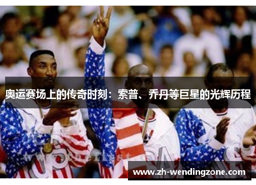 奥运赛场上的传奇时刻：索普、乔丹等巨星的光辉历程