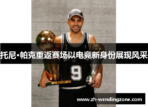 托尼·帕克重返赛场以电竞新身份展现风采